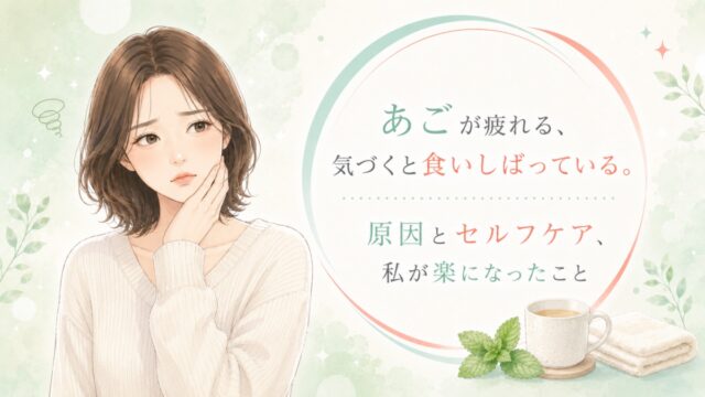 あごが疲れる、気づくと食いしばっている。原因とセルフケア、私が楽になったこと