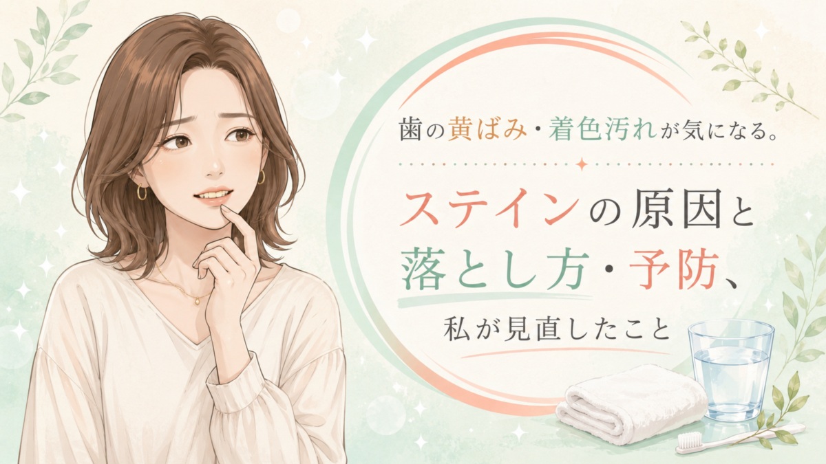 歯の黄ばみ・着色汚れが気になる。ステインの原因と落とし方・予防、私が見直したこと