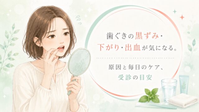 歯ぐきの黒ずみ・下がり・出血が気になる。原因と毎日のケア、受診の目安