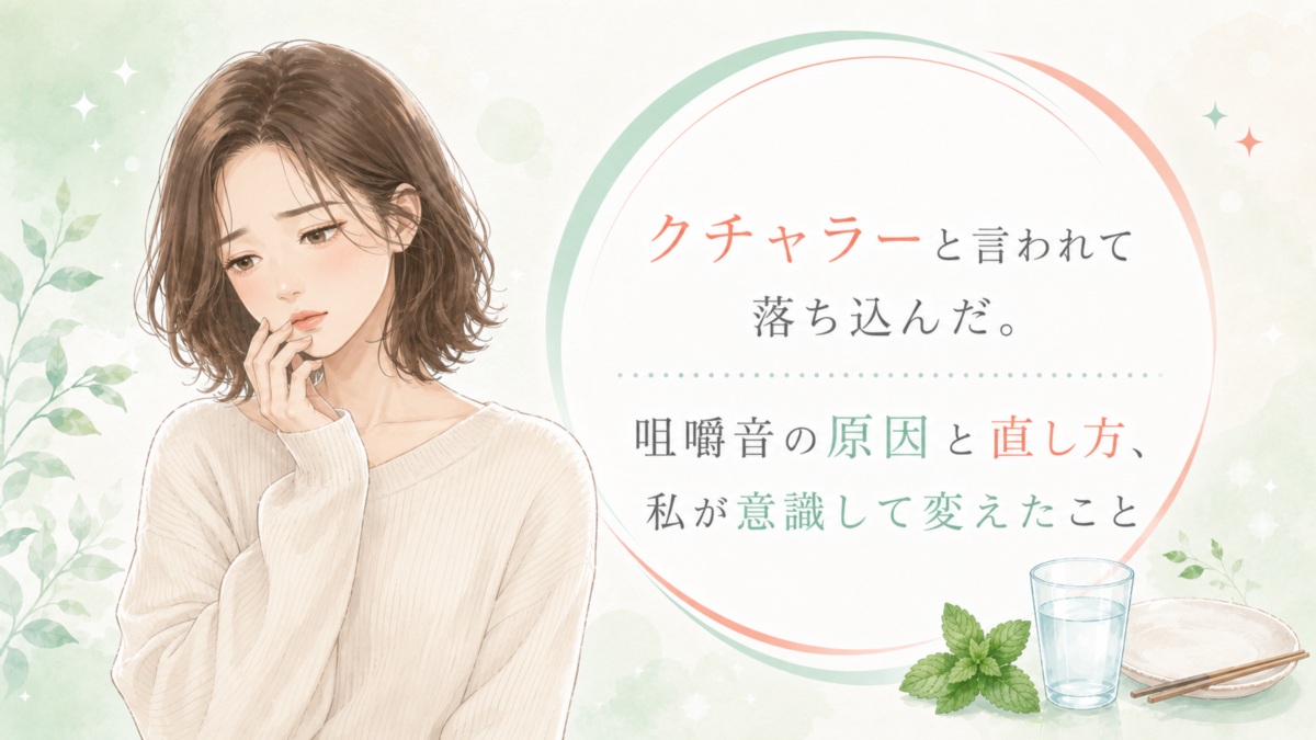 クチャラーと言われて落ち込んだ。咀嚼音の原因と直し方、私が意識して変えたこと