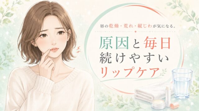 唇の乾燥・荒れ・縦じわが気になる。原因と毎日続けやすいリップケア