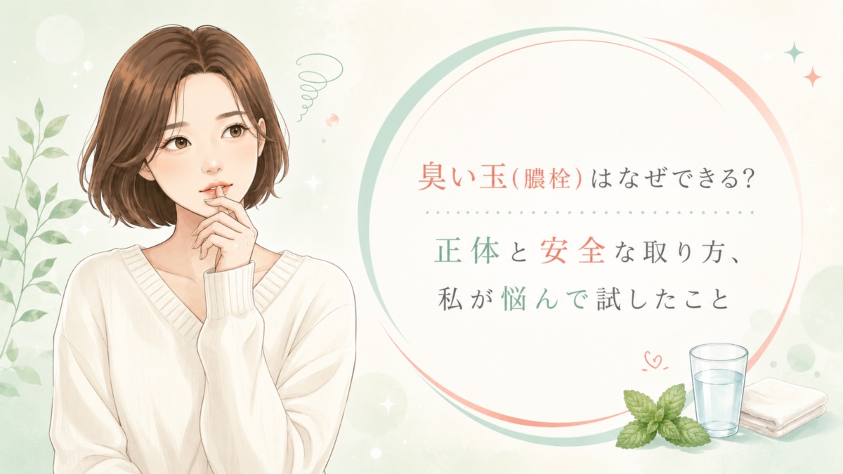 臭い玉(膿栓)はなぜできる？正体と安全な取り方、私が悩んで試したこと