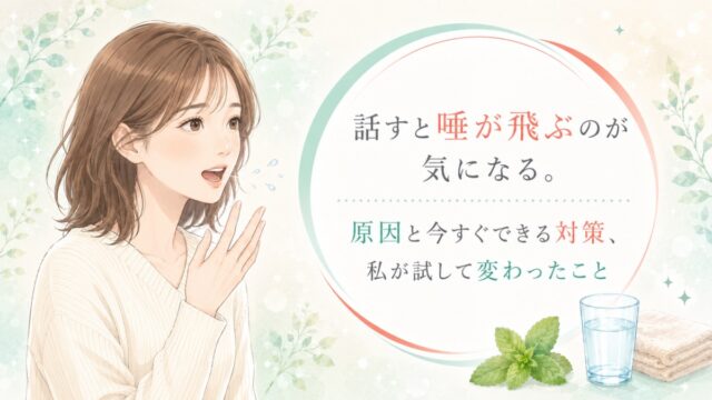 話すと唾が飛ぶのが気になる。原因と今すぐできる対策、私が試して変わったこと