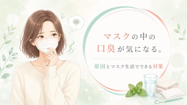 マスクの中の口臭が気になる。原因とマスク生活でできる対策
