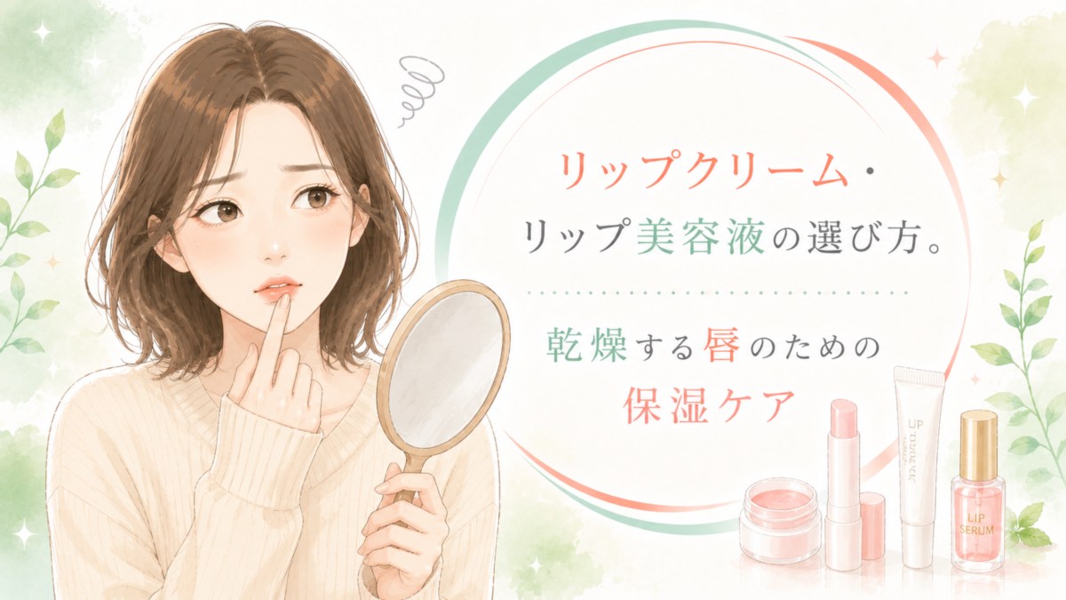 リップクリーム・リップ美容液の選び方。乾燥する唇のための保湿ケア